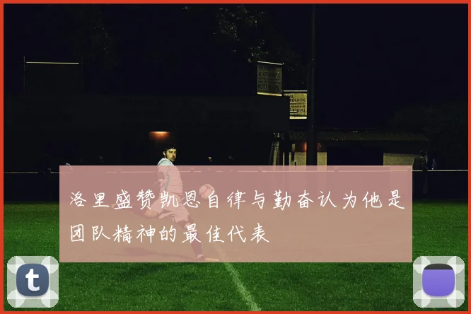 洛里盛赞凯恩自律与勤奋认为他是团队精神的最佳代表