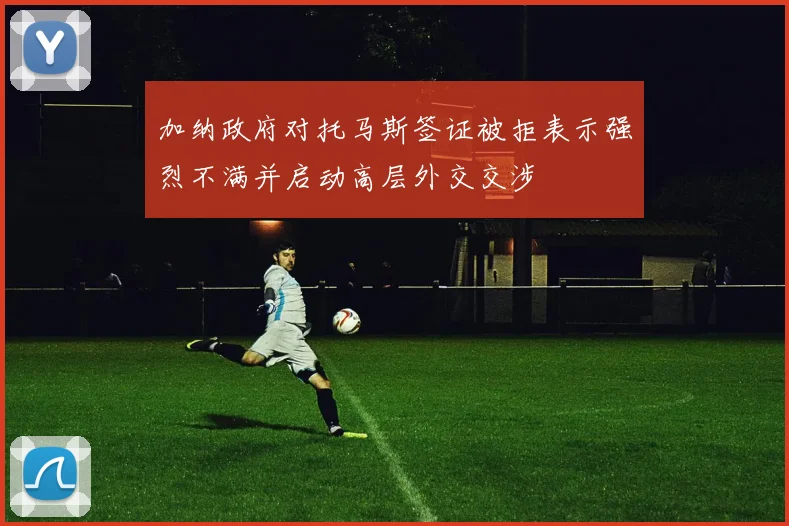 加纳政府对托马斯签证被拒表示强烈不满并启动高层外交交涉