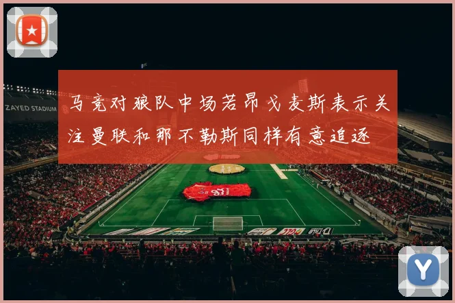 马竞对狼队中场若昂戈麦斯表示关注曼联和那不勒斯同样有意追逐