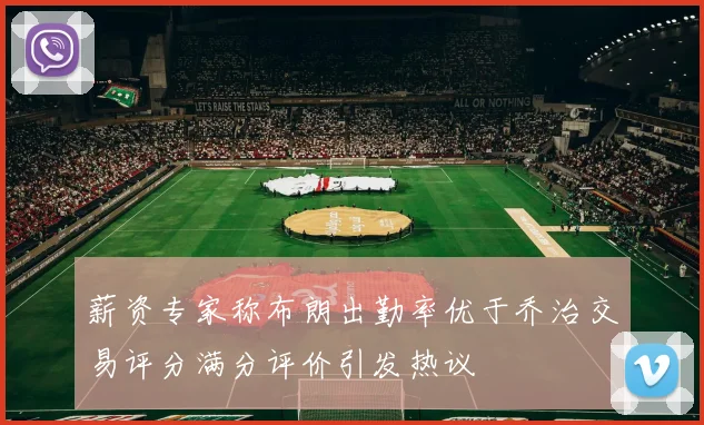 薪资专家称布朗出勤率优于乔治交易评分满分评价引发热议