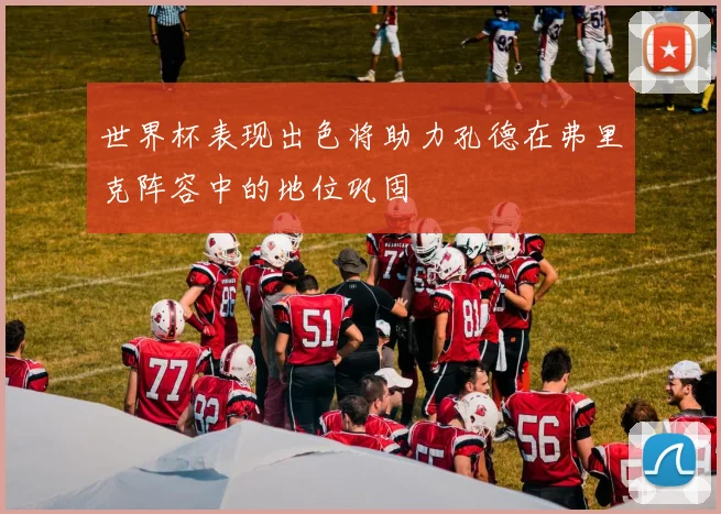 世界杯表现出色将助力孔德在弗里克阵容中的地位巩固