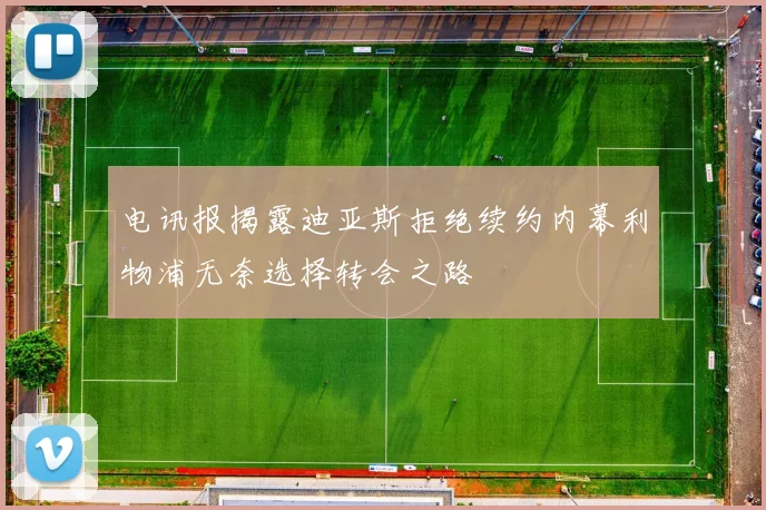 电讯报揭露迪亚斯拒绝续约内幕利物浦无奈选择转会之路