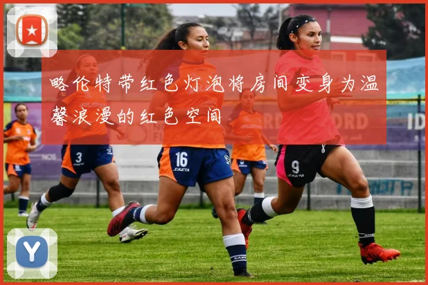 略伦特带红色灯泡将房间变身为温馨浪漫的红色空间