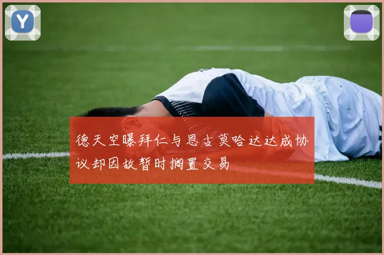 德天空曝拜仁与恩古莫哈达达成协议却因故暂时搁置交易