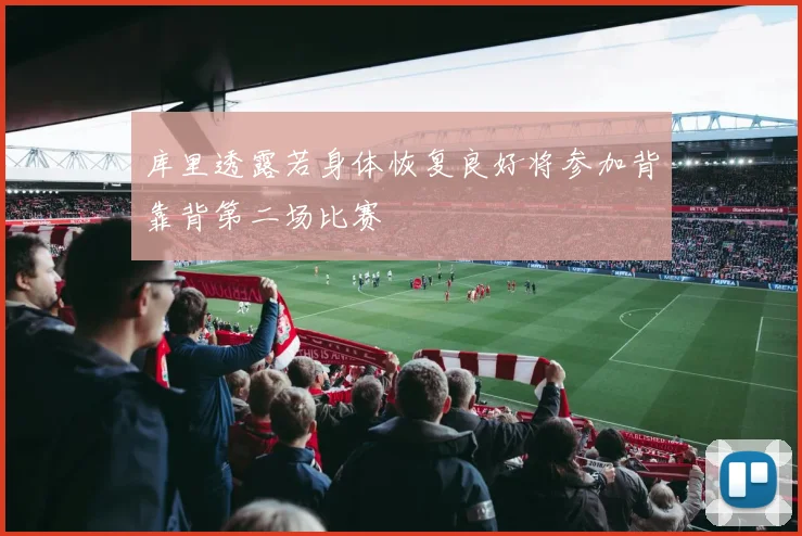 库里透露若身体恢复良好将参加背靠背第二场比赛