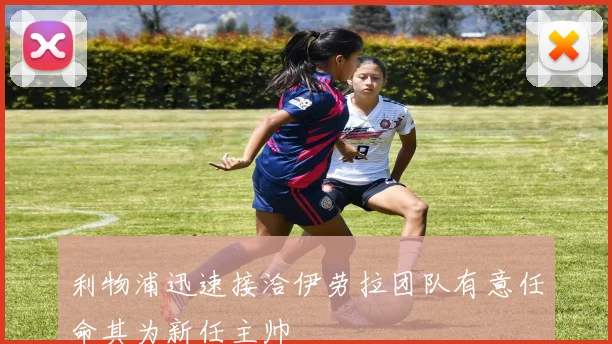 利物浦迅速接洽伊劳拉团队有意任命其为新任主帅